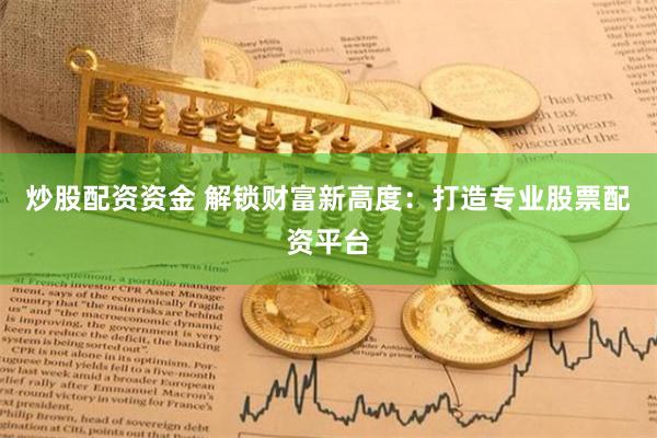 炒股配资资金 解锁财富新高度：打造专业股票配资平台