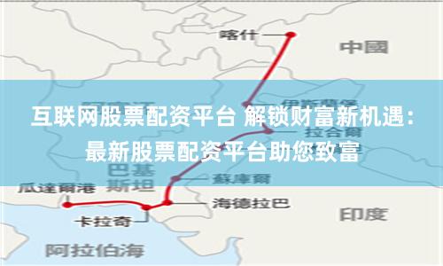 互联网股票配资平台 解锁财富新机遇：最新股票配资平台助您致富