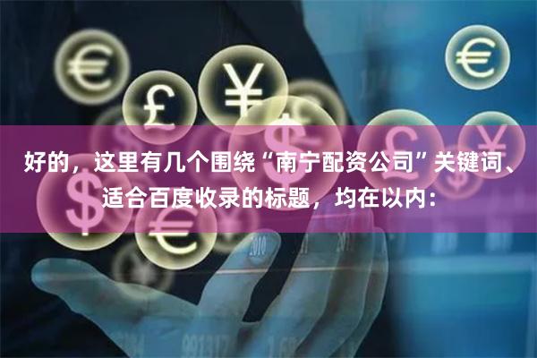好的，这里有几个围绕“南宁配资公司”关键词、适合百度收录的标题，均在以内：