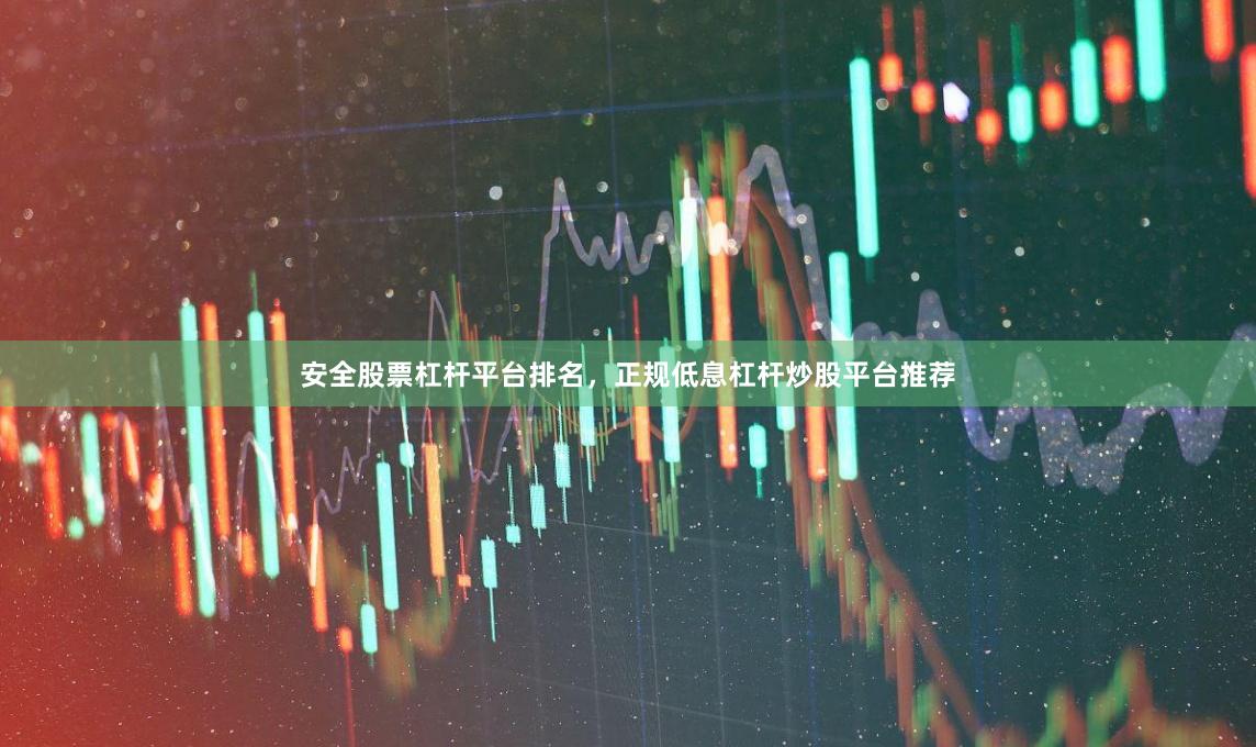 安全股票杠杆平台排名，正规低息杠杆炒股平台推荐