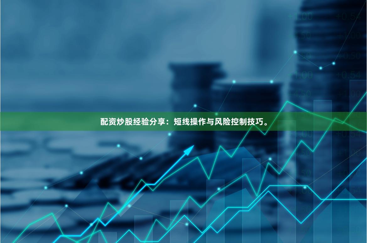 配资炒股经验分享：短线操作与风险控制技巧。