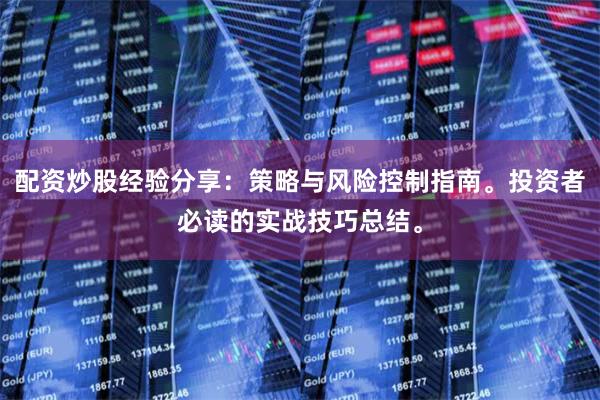 配资炒股经验分享：策略与风险控制指南。投资者必读的实战技巧总结。